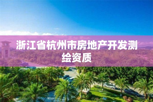 浙江省杭州市房地产开发测绘资质