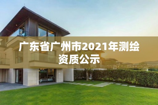 广东省广州市2021年测绘资质公示