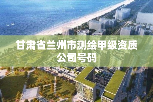 甘肃省兰州市测绘甲级资质公司号码