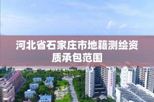 河北省石家庄市地籍测绘资质承包范围