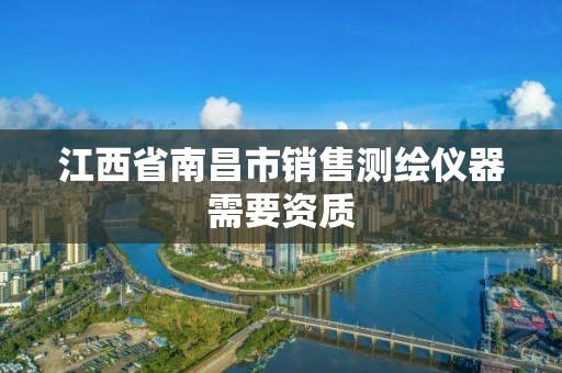 江西省南昌市销售测绘仪器需要资质