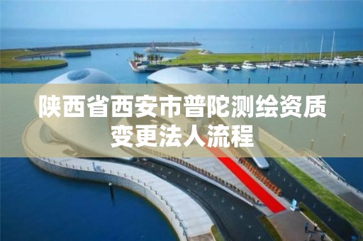 陕西省西安市普陀测绘资质变更法人流程