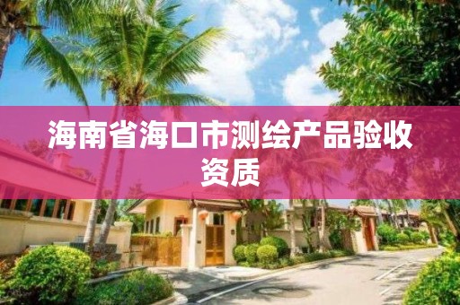 海南省海口市测绘产品验收资质