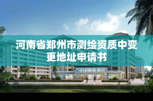 河南省郑州市测绘资质中变更地址申请书