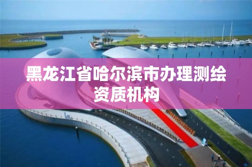 黑龙江省哈尔滨市办理测绘资质机构