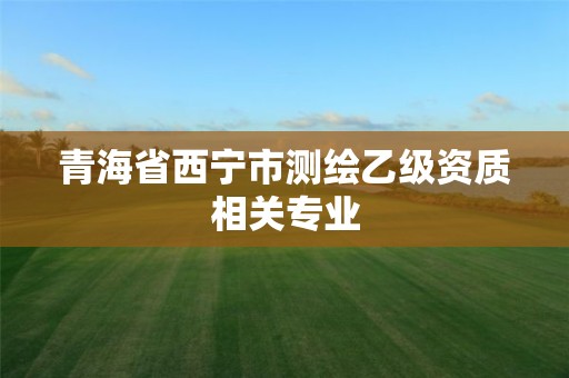 青海省西宁市测绘乙级资质相关专业