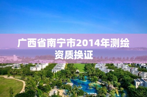 广西省南宁市2014年测绘资质换证