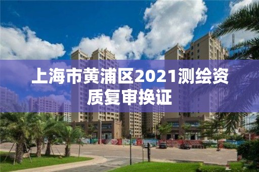 上海市黄浦区2021测绘资质复审换证