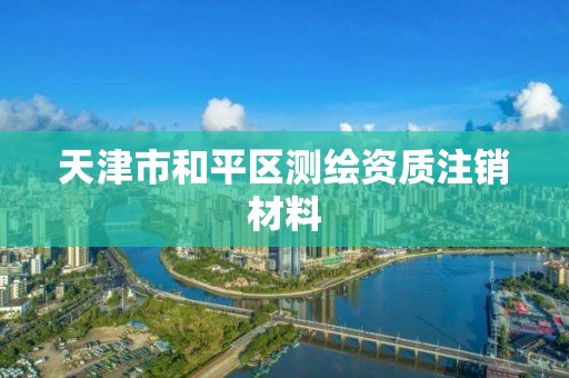 天津市和平区测绘资质注销材料