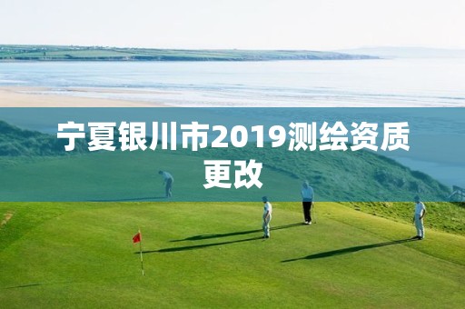 宁夏银川市2019测绘资质更改