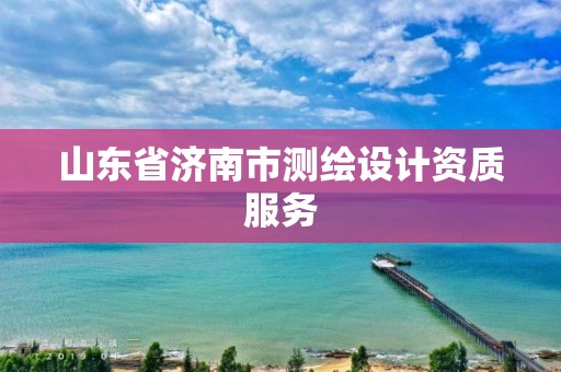 山东省济南市测绘设计资质服务