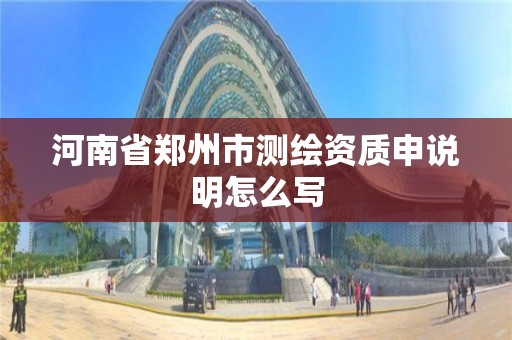 河南省郑州市测绘资质申说明怎么写