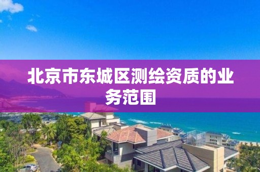 北京市东城区测绘资质的业务范围