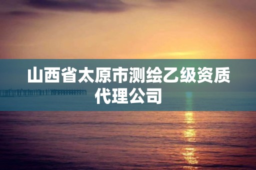 山西省太原市测绘乙级资质代理公司