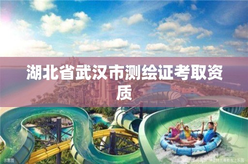 湖北省武汉市测绘证考取资质