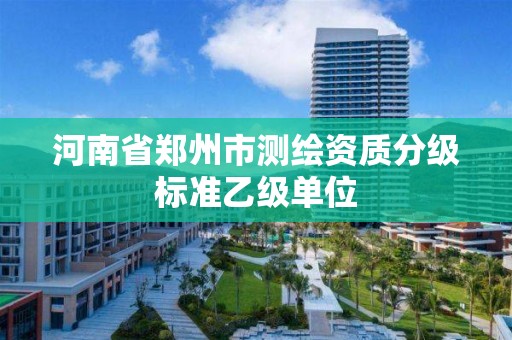 河南省郑州市测绘资质分级标准乙级单位