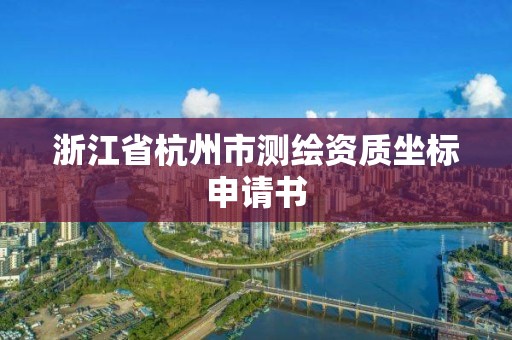 浙江省杭州市测绘资质坐标申请书