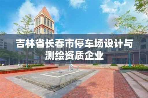 吉林省长春市停车场设计与测绘资质企业