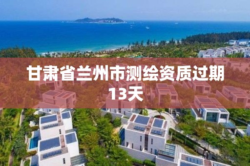 甘肃省兰州市测绘资质过期13天