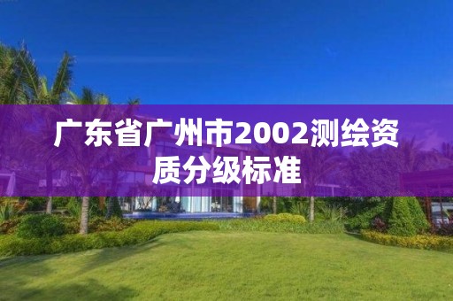 广东省广州市2002测绘资质分级标准