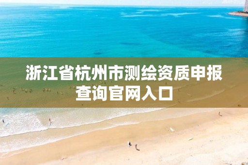 浙江省杭州市测绘资质申报查询官网入口