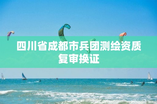 四川省成都市兵团测绘资质复审换证