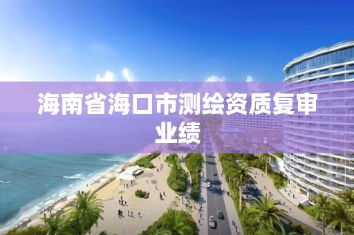 海南省海口市测绘资质复审业绩