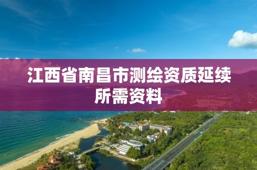 江西省南昌市测绘资质延续所需资料