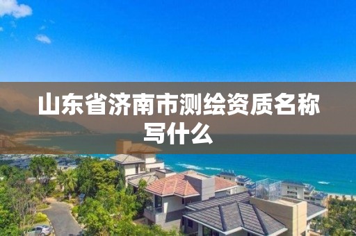 山东省济南市测绘资质名称写什么