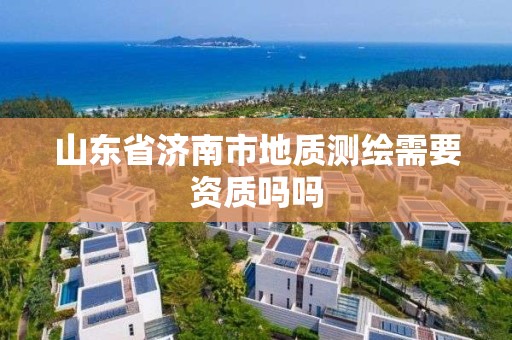 山东省济南市地质测绘需要资质吗吗