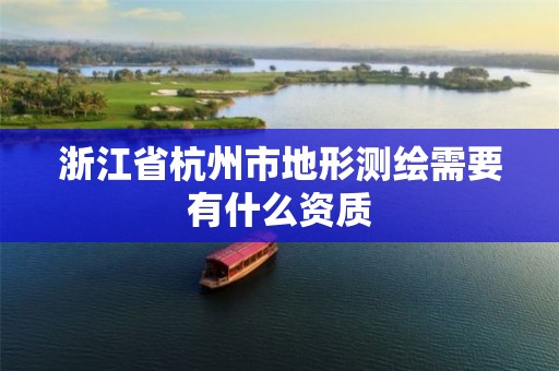 浙江省杭州市地形测绘需要有什么资质