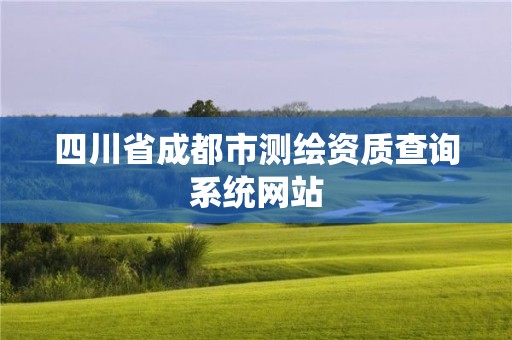 四川省成都市测绘资质查询系统网站