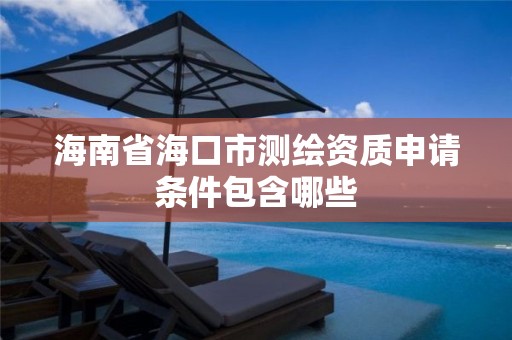 海南省海口市测绘资质申请条件包含哪些