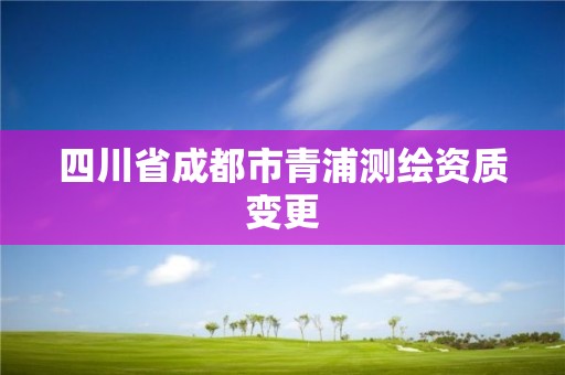 四川省成都市青浦测绘资质变更