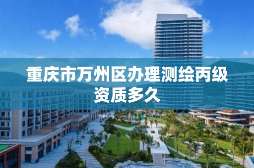 重庆市万州区办理测绘丙级资质多久