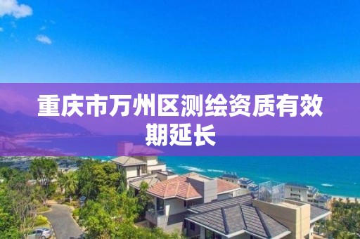 重庆市万州区测绘资质有效期延长