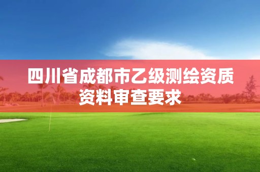 四川省成都市乙级测绘资质资料审查要求