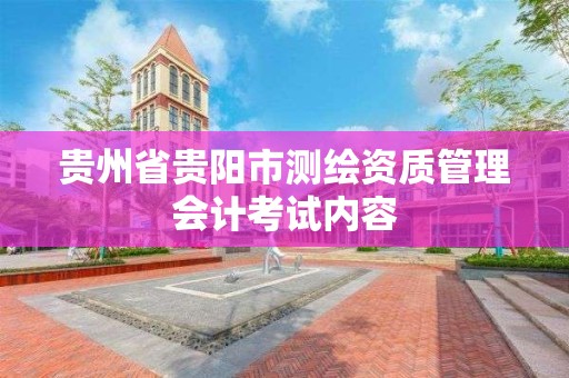 贵州省贵阳市测绘资质管理会计考试内容