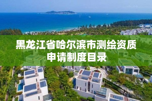 黑龙江省哈尔滨市测绘资质申请制度目录