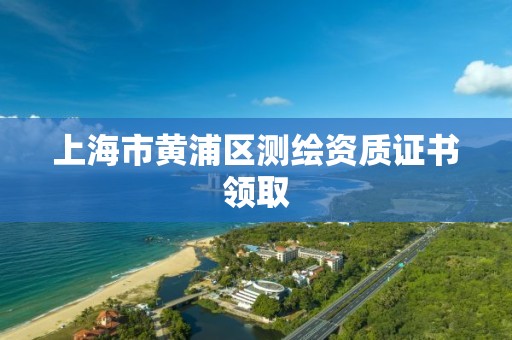 上海市黄浦区测绘资质证书领取