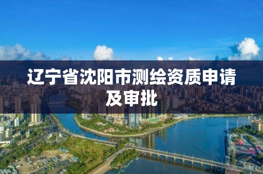 辽宁省沈阳市测绘资质申请及审批