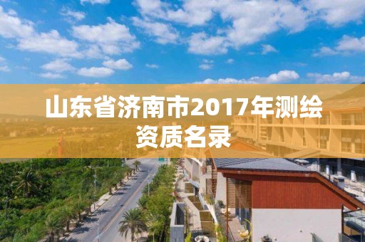 山东省济南市2017年测绘资质名录