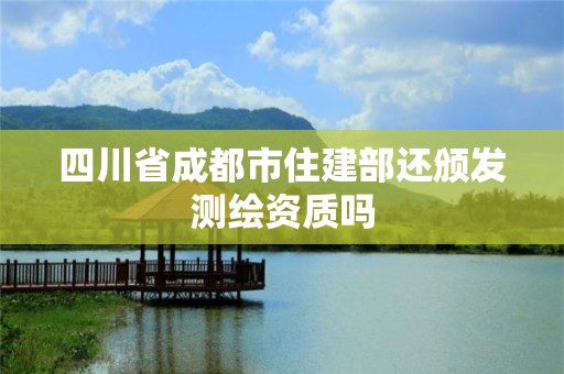 四川省成都市住建部还颁发测绘资质吗