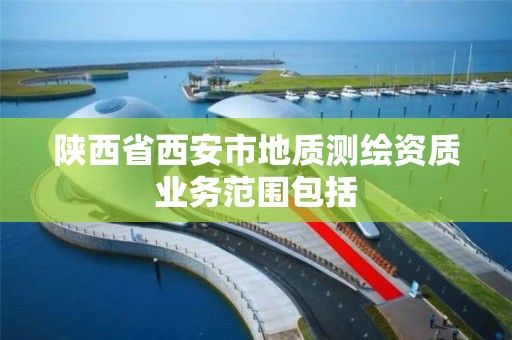 陕西省西安市地质测绘资质业务范围包括