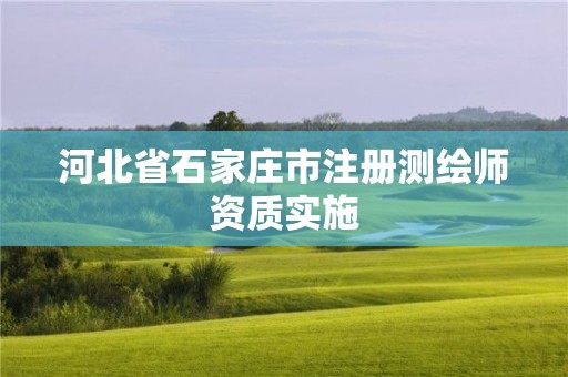 河北省石家庄市注册测绘师资质实施