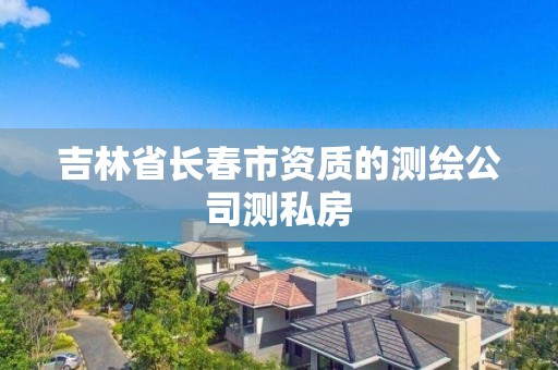 吉林省长春市资质的测绘公司测私房