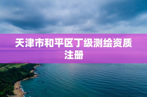 天津市和平区丁级测绘资质注册