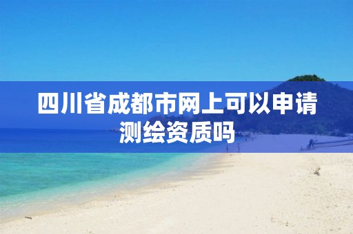 四川省成都市网上可以申请测绘资质吗