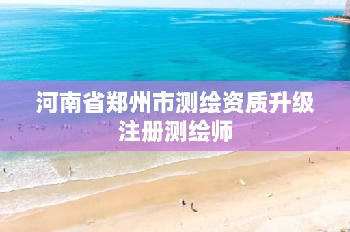 河南省郑州市测绘资质升级注册测绘师