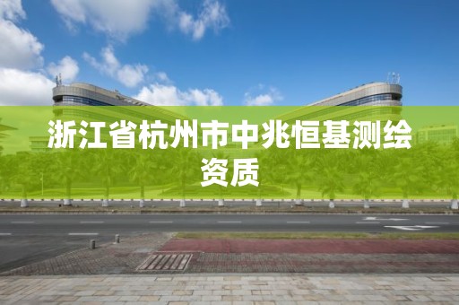 浙江省杭州市中兆恒基测绘资质